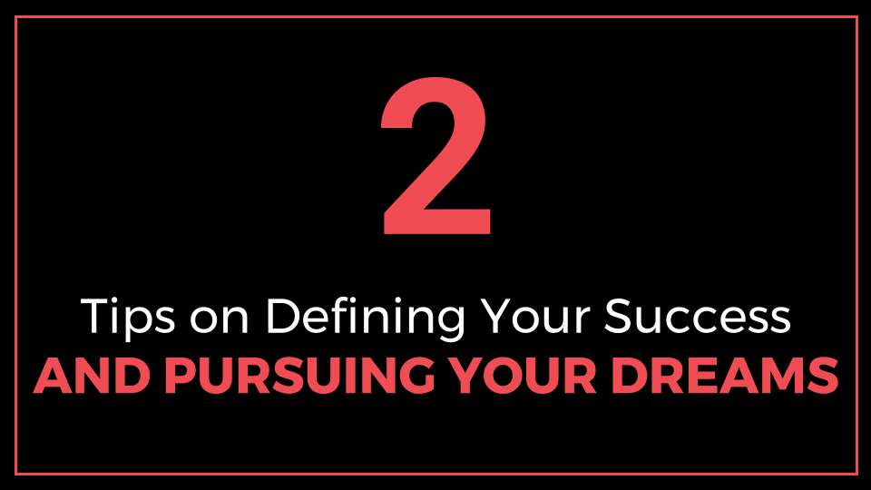 2 In-Depth Tips on Defining Your Success and Pursuing Your Dreams