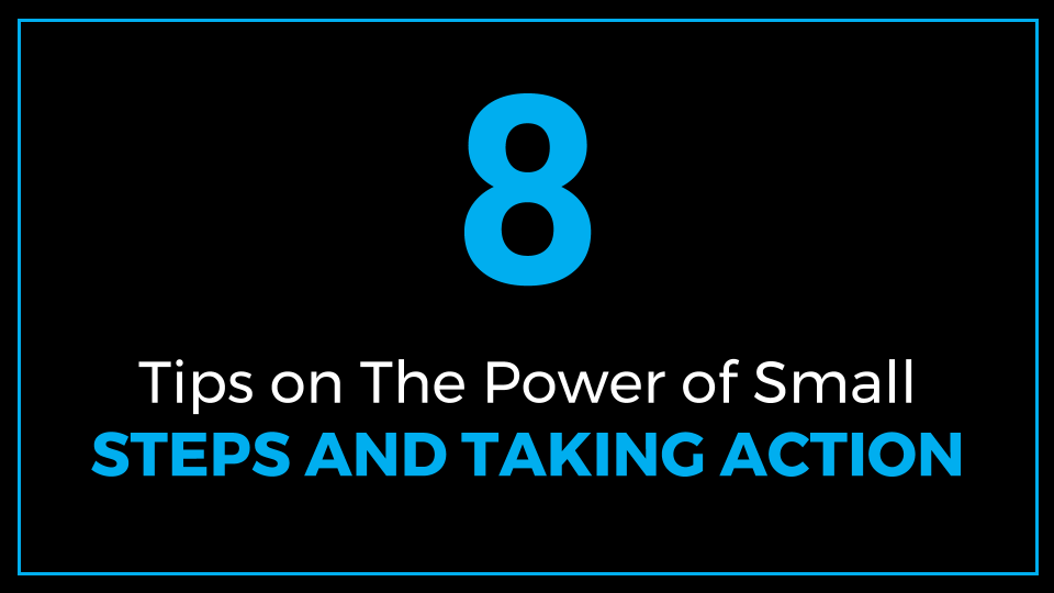 8 Tips on the Power of Small Steps and the Power of Taking Action (Power of Small Steps and Taking Action)