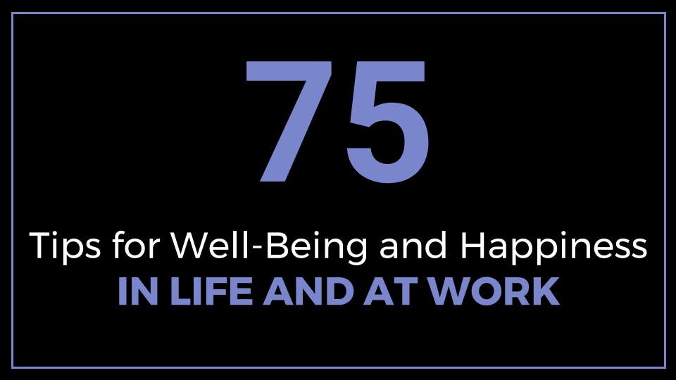 75 Tips for Well-Being and Happiness in Life and at Work