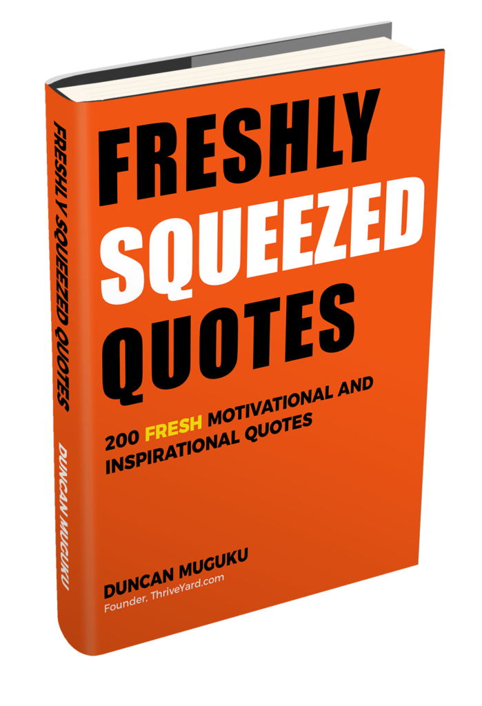 Freshly Squeezed Quotes: 200 Fresh Motivational and Inspirational Quotes (EBook) - By Duncan Muguku, Founder, ThriveYard.com