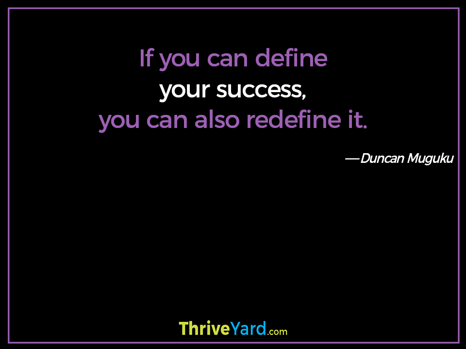 If you can define your success, you can also redefine it. - Duncan Muguku