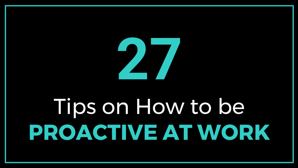 27 Tips on How to be Proactive at Work