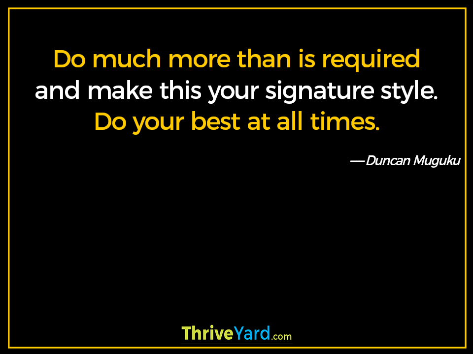 Do much more than is required and make this your signature style. Do your best at all times-Duncan Muguku_ThriveYard