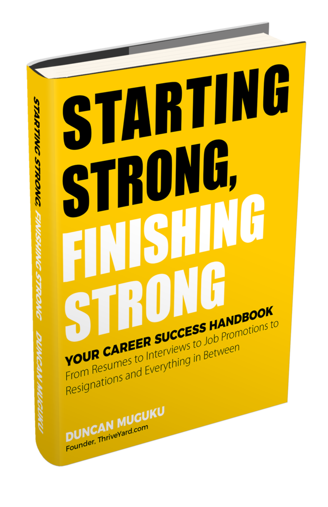 Duncan Muguku Starting_Strong_Finishing_Strong-Your_Career_Success_Handbook-Resumes-Cover-Letters-Interviews-Job-Promotions-Resignation_ThriveYard