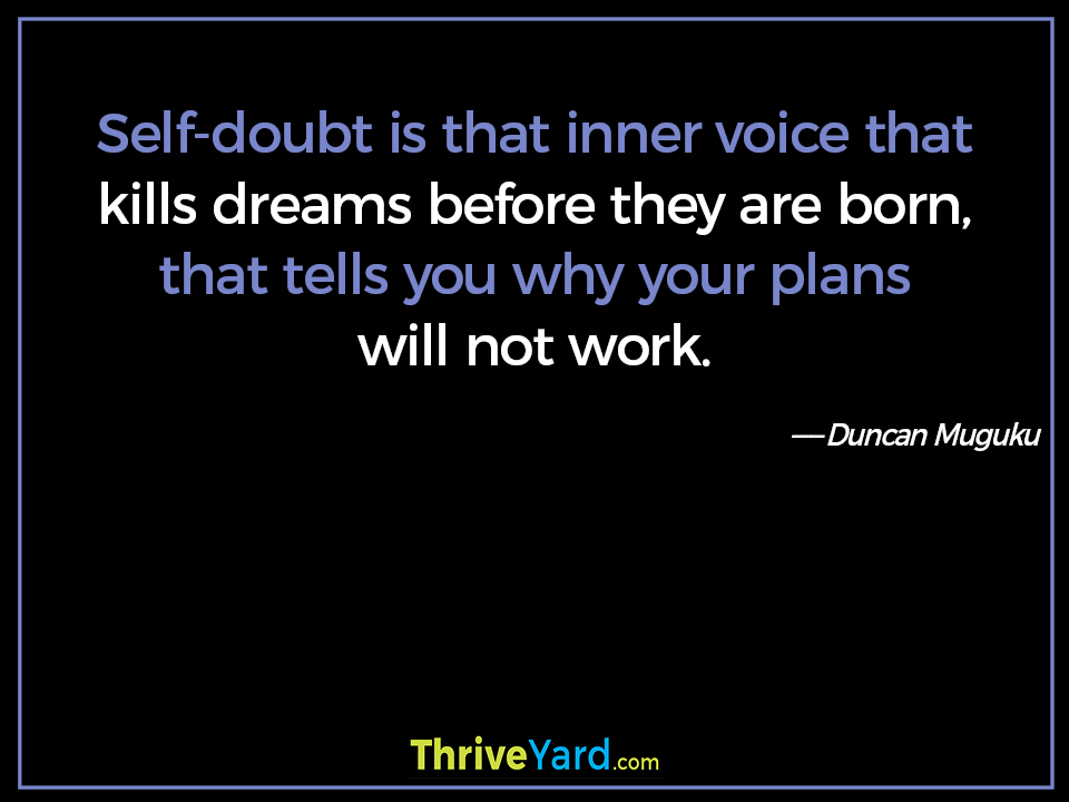 Self-doubt is that inner voice that kills dreams before they are born, that tells you why your plans will not work. - Duncan Muguku