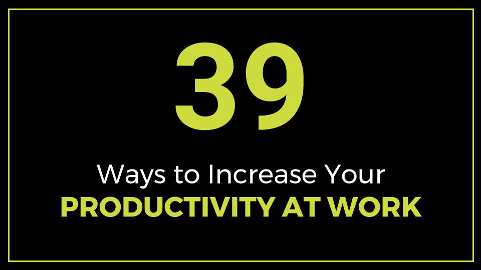 39 Ways to Increase Your Productivity at Work